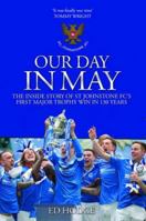 Our Day in May: The Inside Story of How St Johnstone FC Won Their First Major Trophy in Their 130-Year History 1909715301 Book Cover