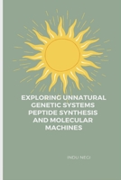 Exploring Unnatural Genetic Systems Peptide Synthesis and Molecular Machines 1916706479 Book Cover