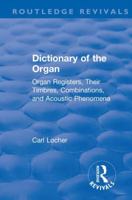 Revival: Dictionary of the Organ (1914): Organ Registers, Their Timbres, Combinations, and Acoustic Phenomena 113856592X Book Cover