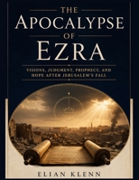 The Apocalypse of Ezra: A Scripture-by-Scripture Study of Visions, Symbols, Angels, Judgment, Messianic Hope, and the End of the Age B0HH1WCTN2 Book Cover
