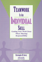 Teamwork Is an Individual Skill: Getting Your Work Done When Sharing Responsibility 1576751554 Book Cover