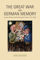The Great War and German Memory: Society, Politics and Psychological Trauma, 1914- 1945 0859898423 Book Cover