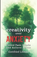 Creativity over Anxiety: Control Panic Attacks and Relieve Stress (The Mage's Treasure Chest) B0FK3NVXBL Book Cover