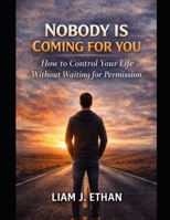 Nobody Is Coming for You: How to Take Control of Your Life Without Waiting for Permission B0GJDD5KZ7 Book Cover