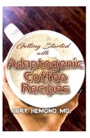 Getting Started with Adaptogenic Coffee Recipes: A guide for beginners who want to start taking Adaptogenic Coffee! 1661662757 Book Cover
