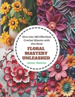 Floral Mastery Unleashed: Dive into 200 Effortless Crochet Blooms with this Book B0CQ8D7GHT Book Cover