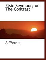 Elsie Seymour; Or the Contrast 0554451395 Book Cover