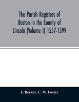 The parish registers of Boston in the County of Lincoln (Volume I) 1557-1599 9354026281 Book Cover