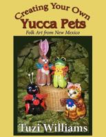 Creating Your Own Yucca Pets: Folk Art from New Mexico 1468164309 Book Cover