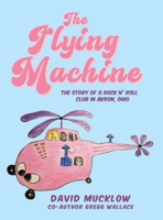 The Flying Machine: The Story of a Rock N' Roll Club in Akron, Ohio B0FM4P7SRY Book Cover
