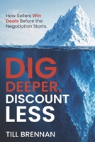Dig Deeper. Discount Less.: How Sellers Win Deals Before the Negotiation Starts B0H6MYSQXD Book Cover