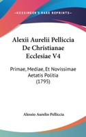 Alexii Aurelii Pelliccia De Christianae Ecclesiae V4: Primae, Mediae, Et Novissimae Aetatis Politia (1795) 1166473163 Book Cover