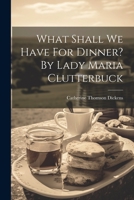 What Shall We Have For Dinner? By Lady Maria Clutterbuck 1019368136 Book Cover