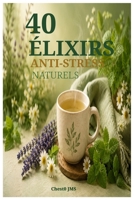 40 Élixirs Anti-Stress Naturels: Boissons apaisantes et recettes bien-être pour favoriser la détente, relâcher les tensions et retrouver plus de sérénité au quotidien (French Edition) B0H4WWBT18 Book Cover