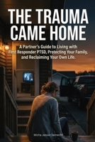 The Trauma Came Home: A Partner's Guide to Living with First Responder PTSD, Protecting Your Family, and Reclaiming Your Own Life 176459360X Book Cover