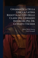 Grammatica Della Lingua Latina Ridotta Ad Uso Delle Classi Del Ginnasio Inferiore Pel Dr. Gustavo Tischer: Prima Versione Italiana ... 1289646236 Book Cover