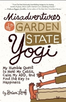 Misadventures of a Garden State Yogi: My Humble Quest to Heal My Colitis, Calm My Add, and Find the Key to Happiness 160868136X Book Cover