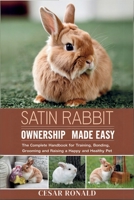 Satin Rabbit Ownership Made Easy: The Complete Handbook For Training, Bonding, Grooming and Raising a Happy And Healthy Pet (The Rabbit Encyclopedia) B0F6TL9R2P Book Cover