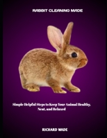 RABBIT CLEANING MADE: Simple Helpful Steps to Keep Your Animal Healthy, Neat, and Relaxed B0FHK776GT Book Cover