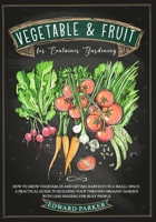 VEGETABLE & FRUIT for Container Gardening: How To Grow Vegetables and Get Big Harvests in a Small Space. A Practical Guide To Building Your Thriving Organic Garden With Less Digging For Busy People B08BWGWFC2 Book Cover