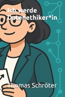 Ich werde Datenethiker*in: Ein praxisnaher Ratgeber für alle, die Ethik, Technologie und Verantwortung in der digitalen Welt gestalten wollen Geschenk ... dsvgo (Berufe der Zukunft) (German Edition) B0FDJN9H38 Book Cover