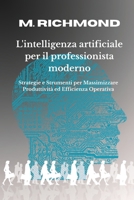 L'INTELLIGENZA ARTIFICIALE PER IL PROFESSIONISTA MODERNO: Come usare la IA in strategie Concrete e impara a usare Strumenti per Professionisti e PMI ... l'Efficienza Quotidiana (Italian Edition) B0FBKV1H82 Book Cover