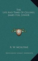 The Life And Times Of Colonel James Fisk, Junior 1425557058 Book Cover
