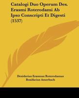 Catalogi Duo Operum Des. Erasmi Roterodami Ab Ipso Conscripti Et Digesti (1537) 1166576485 Book Cover
