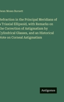 Refraction in the Principal Meridians of a Triaxial Ellipsoid, with Remarks on the Correction of Astigmatism by Cylindrical Glasses, and an Historical Note on Corneal Astigmatism 3388428611 Book Cover