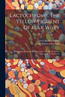 Lactochrome, The Yellow Pigment Of Milk Whey: Its Probable Identity With Urochrome, The Specific Yellow Pigment Of Normal Urine 1022400576 Book Cover