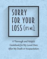 Sorry for Your Loss (It's Me): A Thorough and Helpful Guidebook - Im Dead Now What Planner for My Loved Ones - What My Family Should Know When Im Gone Book 1072908786 Book Cover