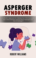 Asperger Syndrome: A Mindful Approach for Helping Your Child Succeed (Get a More Extensive Learning About Asperger's and How to Manage It 1998927350 Book Cover