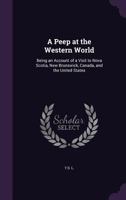 A Peep at the Western World: Being an Account of a Visit to Nova Scotia, New Brunswick, Canada, and the United States 1014687527 Book Cover