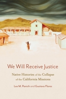 We Will Receive Justice: Native Histories of the Collapse of the California Missions 1496248260 Book Cover