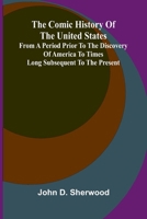 The Comic History Of The United States, From A Period Prior To The Discovery Of America To Times Long Subsequent To The Present 9368397767 Book Cover