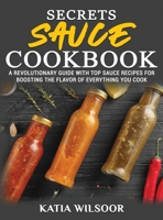 Secrets Sauce Cookbook: A Revolutionary Guide With Top Sauce Recipes For Boosting The Flavor Of Everything You Cook 1802178392 Book Cover