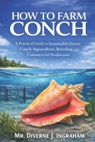 HOW TO FARM CONCH: A Practical Guide to Sustainable Queen Conch Aquaculture, Breeding, and Commercial Production B0GNLS51PN Book Cover