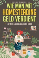 Wie man mit Homesteading Geld verdient: Autarkes und glückliches Leben 1803623489 Book Cover