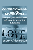 Overcoming Love Addiction: How You Can Break The Bond and Move On From a Toxic Relationship B0BFHDPKHF Book Cover