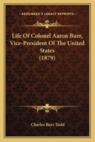 Life of Colonel Aaron Burr, Vice-president of the United States. Also Sketches of Rev. Aaron Burr, D. D., President of Princeton College, and of ... and Wife of Governor Alston of South Carolina 1164151347 Book Cover