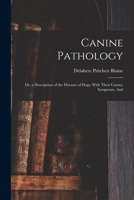 Canine Pathology: Or a Full Description of the Diseases of Dogs; With Their Causes, Symptoms, and and Mode of Cure ... Interspersed With Numerous ... by an Introductory Chapter On the Moral Quali 1019017740 Book Cover