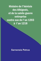 Histoire de l'hérésie des Albigeois, et de la sainte guerre entreprise contre eux de l'an 1203 à l'an 1218 9362992183 Book Cover