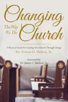 Changing the Way We Do Church: A Practical Guide for Leading Your Church Through Change 1546579060 Book Cover