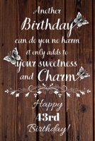 Another Birthday can do you no harm it only adds to your sweetness and charm Happy 43rd Birthday: 43 Year Old Birthday Gift Gratitude Journal / Notebook / Diary / Unique Greeting Card 169286548X Book Cover
