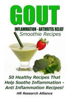 Gout - Inflammation - Arthritis Relief Smoothie Recipes - 50 Healthy Recipes That Help Soothe Inflammation - Anti Inflammation Recipes! 1539968723 Book Cover