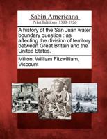 A History of the San Juan Water Boundary Question, As Affecting the Division of Territory Between Great Britain and the United States 1017631891 Book Cover