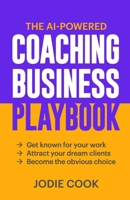 The AI-Powered Coaching Business Playbook: Get known for your work, attract your dream clients, become the obvious choice. B0GMW9Y5RW Book Cover