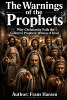 The Warnings of the Prophets: Why Christianity Fails the Collective Prophetic Witness of Israel B0H4GCSP8H Book Cover