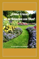¿Cómo Crecer en su Relación con Dios?: Aprenda lo que es la Voluntad de Dios para usted. Haga una Gran Diferencia con su Vida. B09K1WTCBT Book Cover