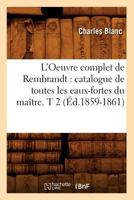 L'Oeuvre Complet de Rembrandt: Catalogue de Toutes Les Eaux-Fortes Du Maa(r)Tre. T 2 (A0/00d.1859-1861) 2012678696 Book Cover